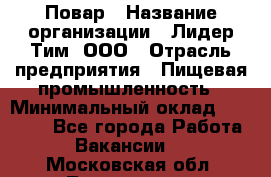 Повар › Название организации ­ Лидер Тим, ООО › Отрасль предприятия ­ Пищевая промышленность › Минимальный оклад ­ 24 000 - Все города Работа » Вакансии   . Московская обл.,Лыткарино г.